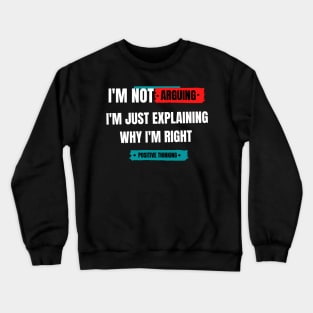 I'm not arguing. I am just explaining why I'm right. Crewneck Sweatshirt